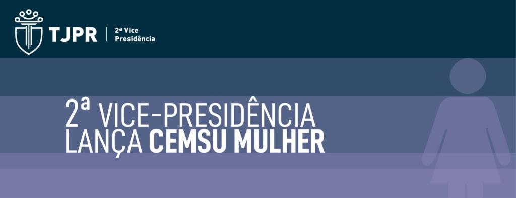 2ª Vice-Presidência do TJPR lança CEMSU Mulher
