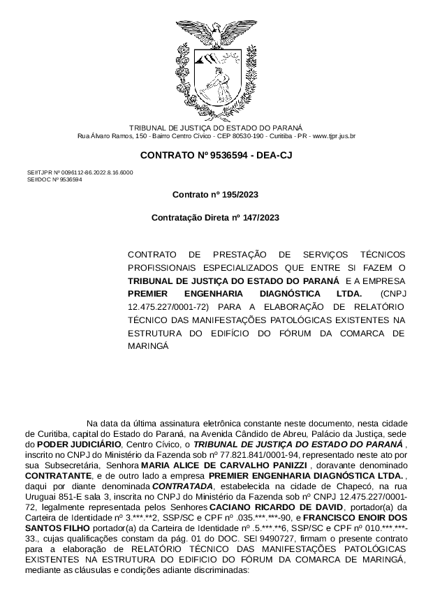 Objeto: CONTRATO DE PRESTAÇÃO DE SERVIÇOS TÉCNICOS PROFISSIONAIS ESPECIALIZADOS QUE ENTRE SI FAZEM O TRIBUNAL DE JUSTIÇA DO ESTADO DO PARANÁ E A EMPRESA PREMIER ENGENHARIA DIAGNÓSTICA LTDA. (CNPJ 12.475.227/0001-72) PARA A ELABORAÇÃO DE RELATÓRIO TÉCNICO DAS MANIFESTAÇÕES PATOLÓGICAS EXISTENTES NA ESTRUTURA DO EDIFÍCIO DO FÓRUM DA COMARCA DE MARINGÁ.

Contratada: PREMIER ENGENHARIA DIAGNÓSTICA LTDA. CNPJ 12.475.227/0001-72

Vigência: 13/09/2028

Valor Global: R$ 17.800,00 (dezessete mil e oitocentos reais)