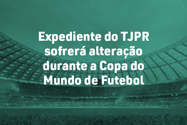 Expediente do TJPR sofrerá alteração durante a Copa do Mundo de Futebol